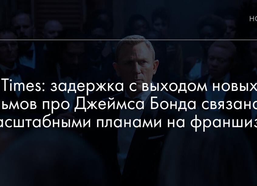 Задержка с выходом нового «Джеймса Бонда» связана с большими планами на серию